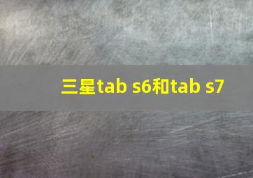 三星tab s6和tab s7